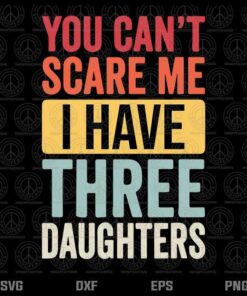 Vintage You Can't Scare Me I Have Three Daughters ,Retro Funny Dad, Father's Day, Customizable Layered Svg, Svg Eps Png Dxf