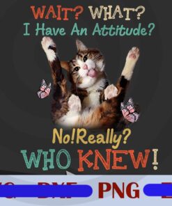 Wait, What, I Have An Attitude No Really, Who Knew, Funny Cat, Love Cat, Gift for Cat Lovers, Png