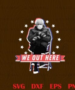 We Out Here, Bernie Sanders Sitting, We out Here Inauguration Day 2021, politics, Layered Svg, Svg Eps Png Dxf