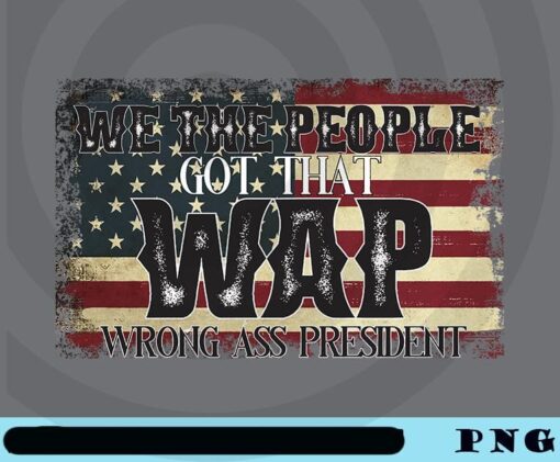 We, The People Got That Wap Wrong Ass President, America Flag, Funny Anti Donald Trump Customizable Png