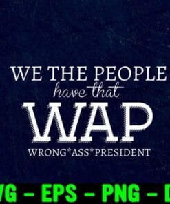 We the people, have that WAP wrong ass president, Wrong President, Anti Joe Biden, Donald Trump Support Layered Svg Eps Png Dxf