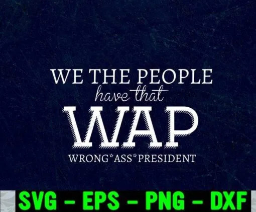 We the people, have that WAP wrong ass president, Wrong President, Anti Joe Biden, Donald Trump Support Layered Svg Eps Png Dxf