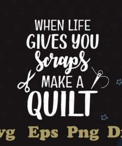 When Life Gives You Scraps Make A Quilt, Sewing Gift, Tailor Gift, Sewing Lover, Sewer Gift, Love Quilting, Layered SVG, DXF, PNG, EPS