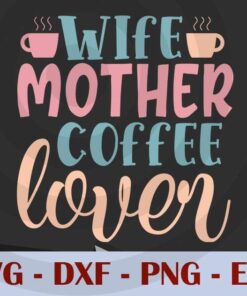 wife mother coffee lover, Mom, Mother's Day, Customizable Layered Svg, Svg Eps Png Dxf