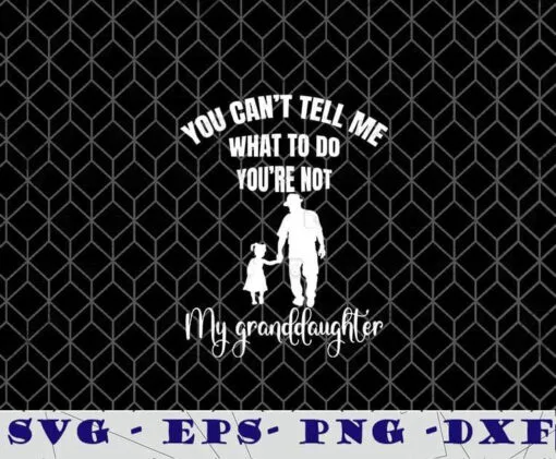 You Can't Tell Me What To Do You're Not My Granddaughter, Grandpa, Grandkids, Layered Svg Eps Png Dxf
