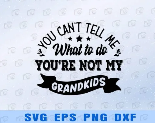 You Can't Tell Me What To Do You'Re Not My Grandkids , Funny Grandparents, Gift For Grandpa. Gift For Grandma Layered Svg Eps Png Dxf