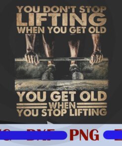You Don't Stop Lifting When You Get Old, You Get Old When You Stop Lifting, Gymmer Obg, Gym Fans Customizable Png Download