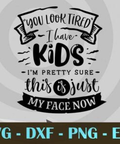 You look tired, I have kids, Funny Mom, Funny Mother, Customizable Layered Svg, Svg Eps Png Dxf