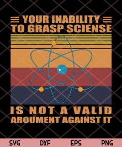 Your Inability To Grasp Science Is Not A Valid Argument Against It Svg Trending Customizable Layered Svg, Svg Eps Png Dxf