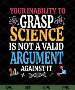Your Inability To Grasp Science Is Not A Valid Argument Gift T-Shirt Trending Customizable Layered Svg, Svg Eps Png Dxf